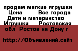 продам мягкие игрушки › Цена ­ 20 - Все города Дети и материнство » Игрушки   . Ростовская обл.,Ростов-на-Дону г.